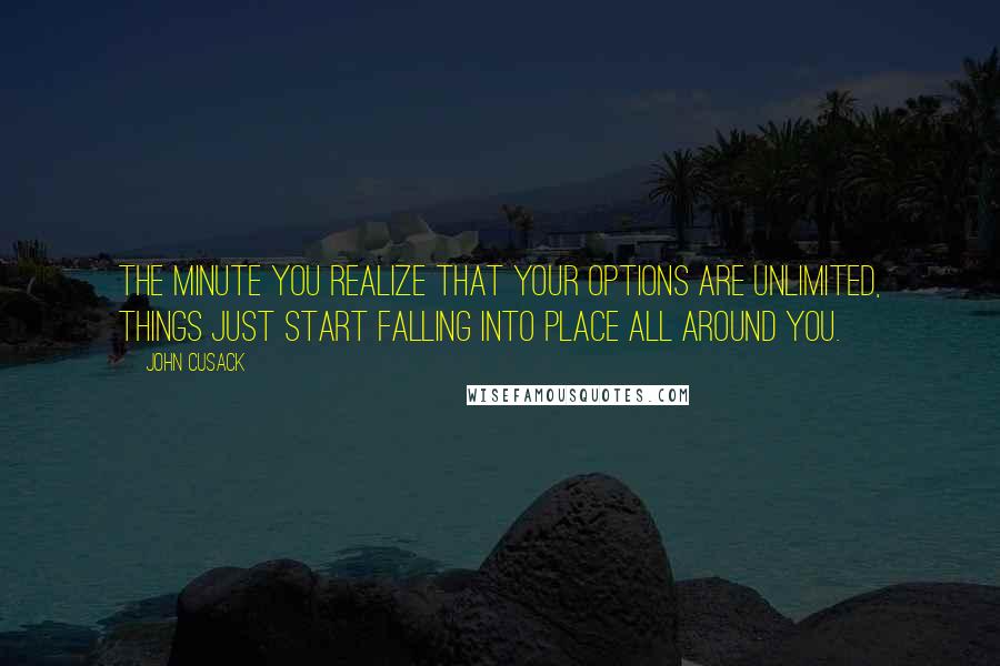 John Cusack Quotes: The minute you realize that your options are unlimited, things just start falling into place all around you.