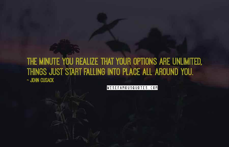 John Cusack Quotes: The minute you realize that your options are unlimited, things just start falling into place all around you.