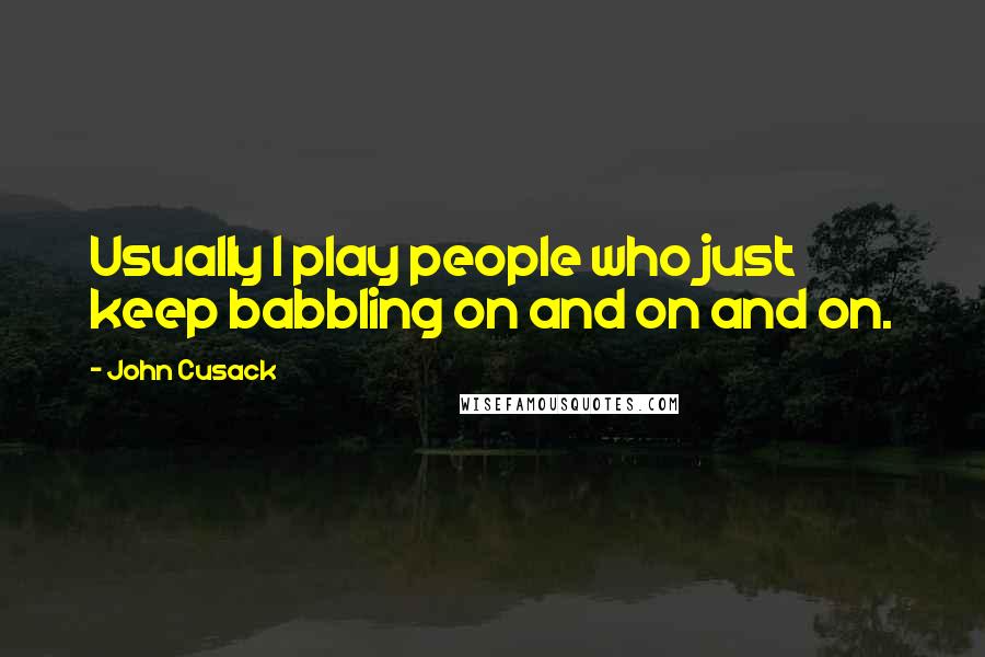 John Cusack Quotes: Usually I play people who just keep babbling on and on and on.