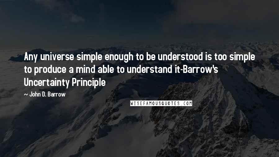 John D. Barrow Quotes: Any universe simple enough to be understood is too simple to produce a mind able to understand it-Barrow's Uncertainty Principle