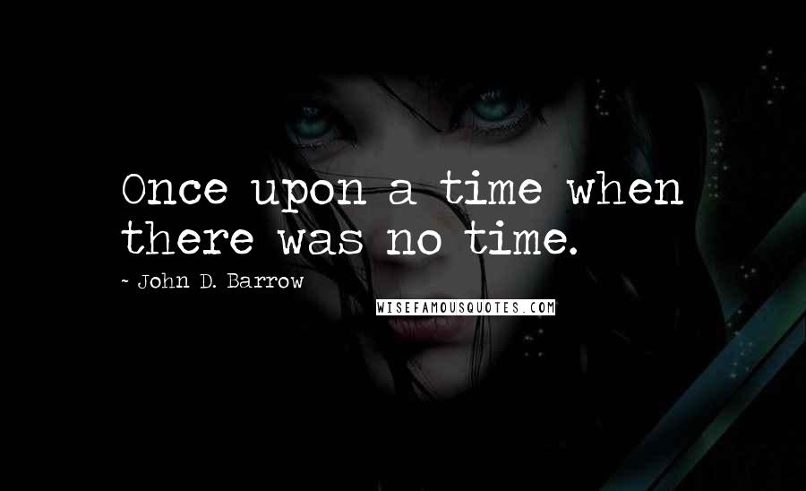 John D. Barrow Quotes: Once upon a time when there was no time.