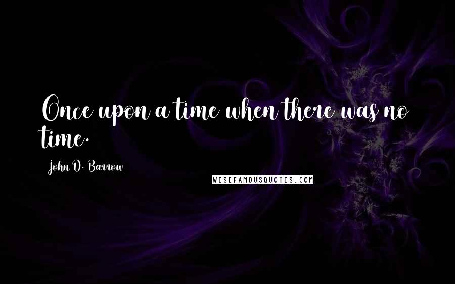 John D. Barrow Quotes: Once upon a time when there was no time.