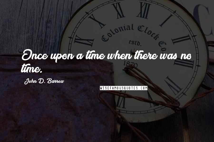 John D. Barrow Quotes: Once upon a time when there was no time.