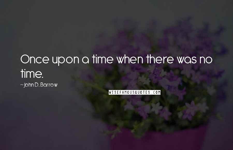 John D. Barrow Quotes: Once upon a time when there was no time.