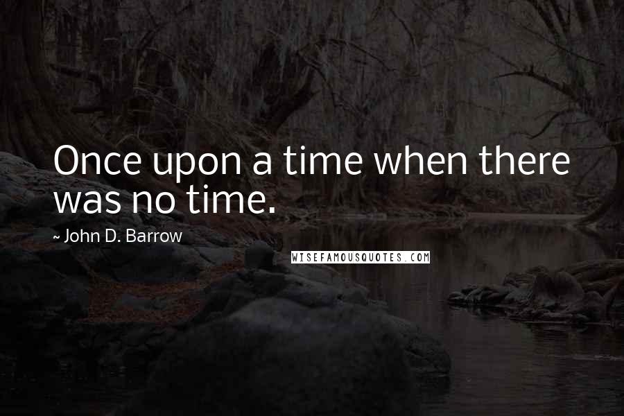 John D. Barrow Quotes: Once upon a time when there was no time.