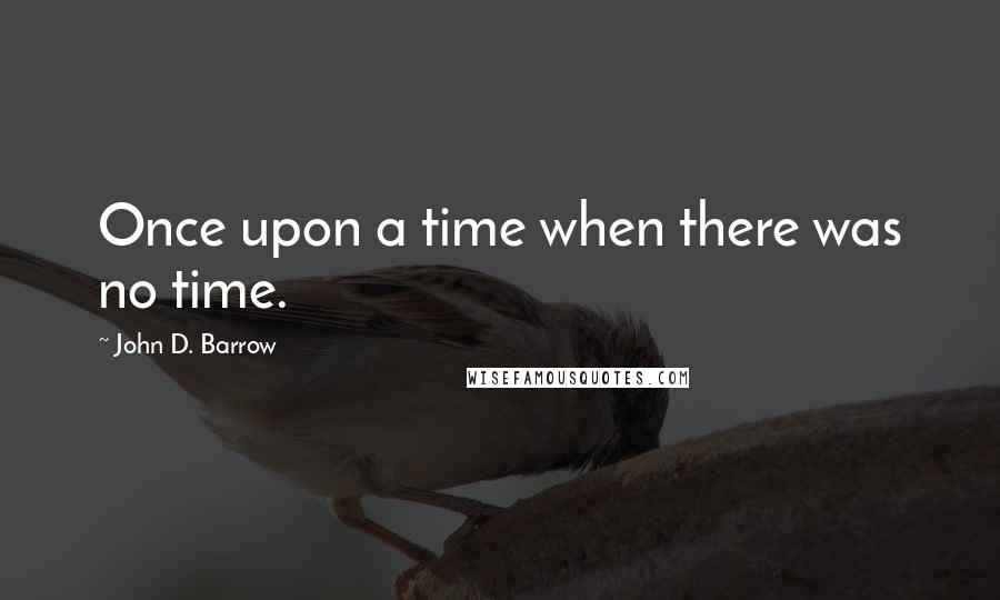 John D. Barrow Quotes: Once upon a time when there was no time.