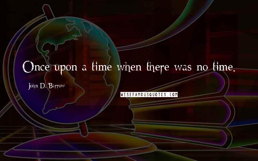 John D. Barrow Quotes: Once upon a time when there was no time.