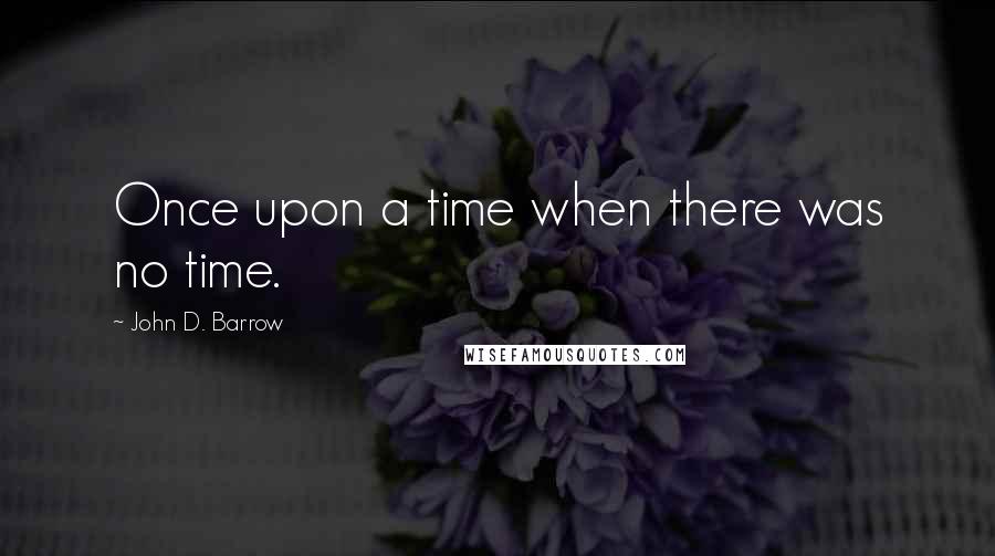 John D. Barrow Quotes: Once upon a time when there was no time.