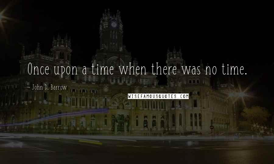 John D. Barrow Quotes: Once upon a time when there was no time.