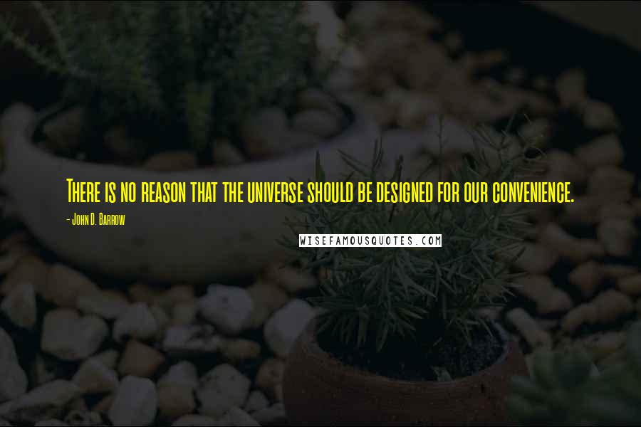 John D. Barrow Quotes: There is no reason that the universe should be designed for our convenience.