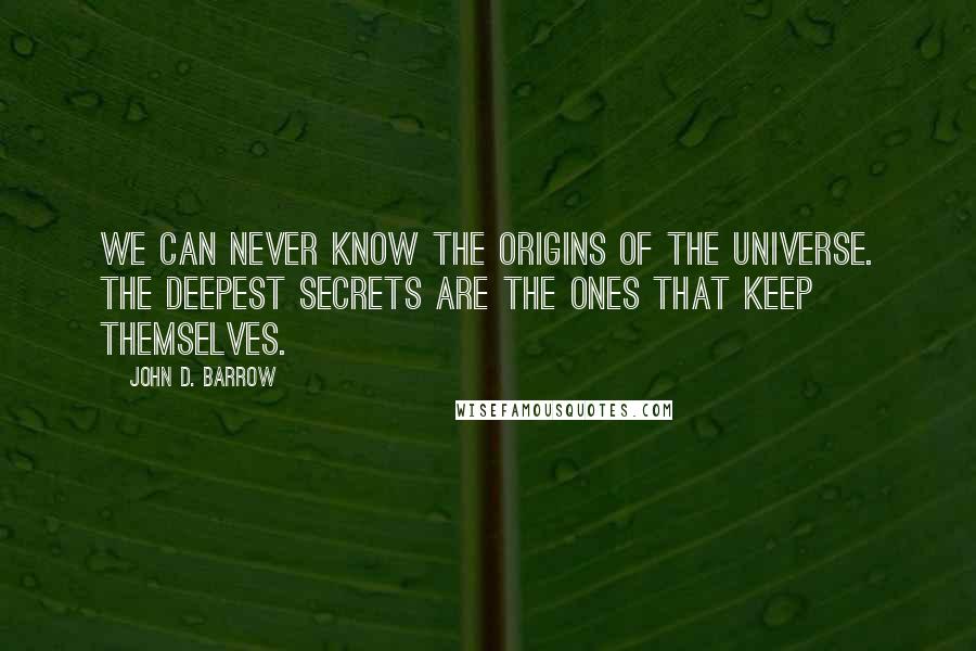 John D. Barrow Quotes: We can never know the origins of the universe. The deepest secrets are the ones that keep themselves.