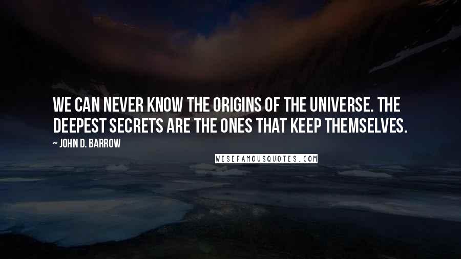 John D. Barrow Quotes: We can never know the origins of the universe. The deepest secrets are the ones that keep themselves.