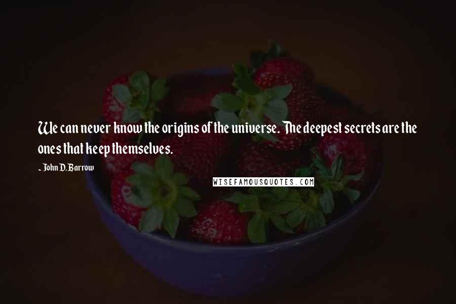 John D. Barrow Quotes: We can never know the origins of the universe. The deepest secrets are the ones that keep themselves.