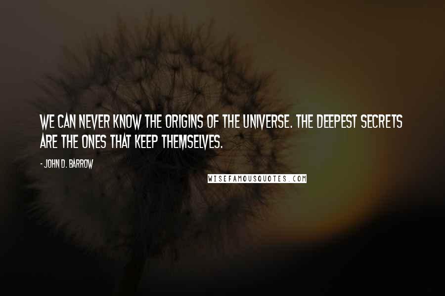 John D. Barrow Quotes: We can never know the origins of the universe. The deepest secrets are the ones that keep themselves.