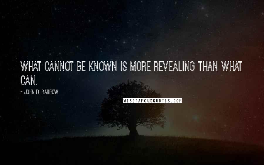 John D. Barrow Quotes: What cannot be known is more revealing than what can.