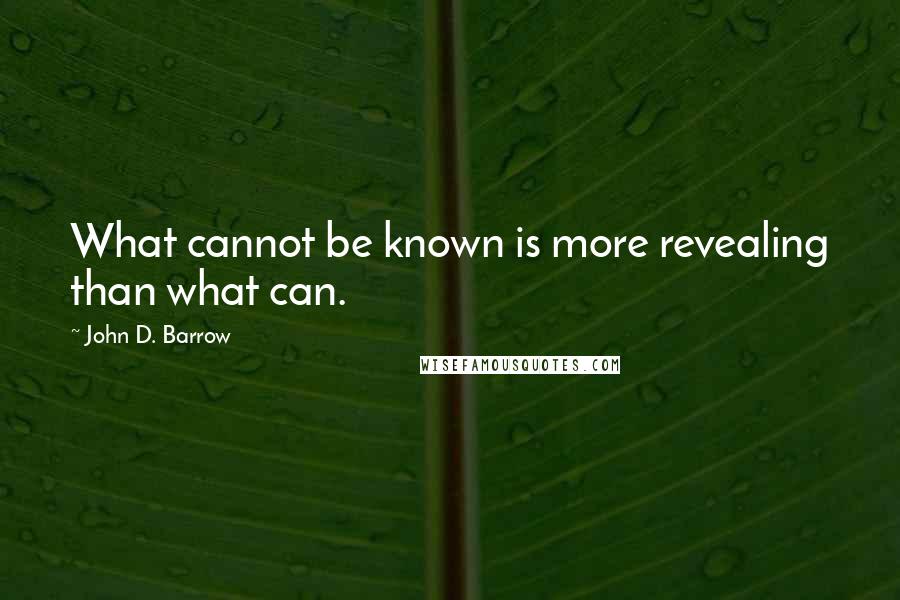 John D. Barrow Quotes: What cannot be known is more revealing than what can.