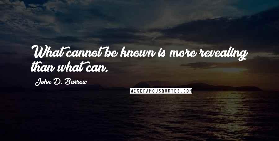 John D. Barrow Quotes: What cannot be known is more revealing than what can.