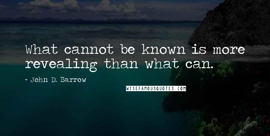 John D. Barrow Quotes: What cannot be known is more revealing than what can.