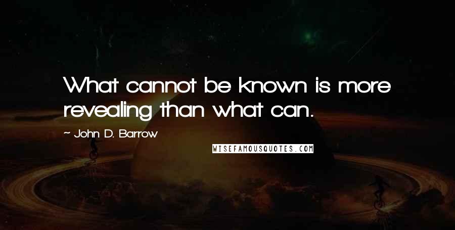John D. Barrow Quotes: What cannot be known is more revealing than what can.