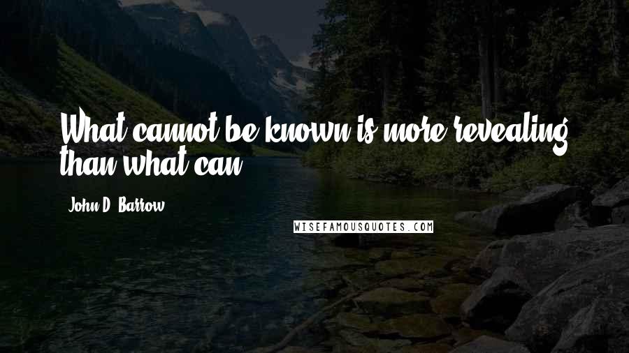 John D. Barrow Quotes: What cannot be known is more revealing than what can.