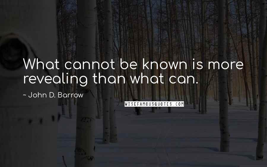 John D. Barrow Quotes: What cannot be known is more revealing than what can.