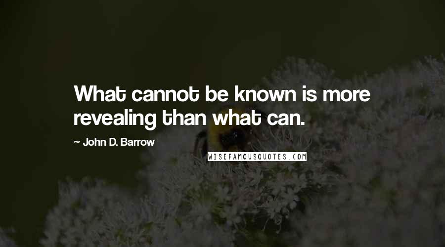 John D. Barrow Quotes: What cannot be known is more revealing than what can.