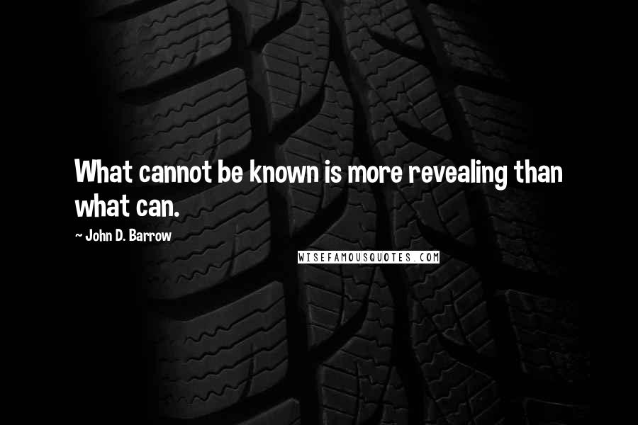 John D. Barrow Quotes: What cannot be known is more revealing than what can.