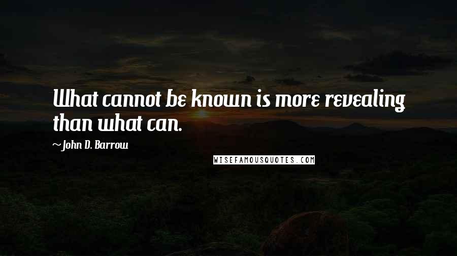 John D. Barrow Quotes: What cannot be known is more revealing than what can.