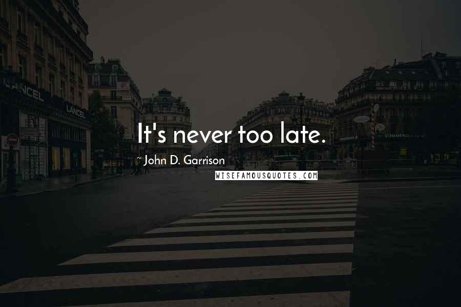 John D. Garrison Quotes: It's never too late.