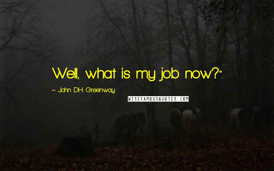 John D.H. Greenway Quotes: Well, what is my job now?".