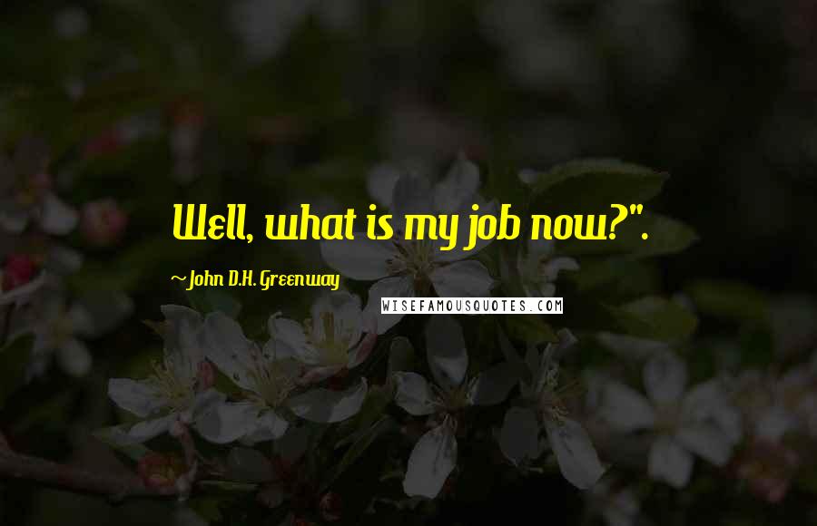 John D.H. Greenway Quotes: Well, what is my job now?".