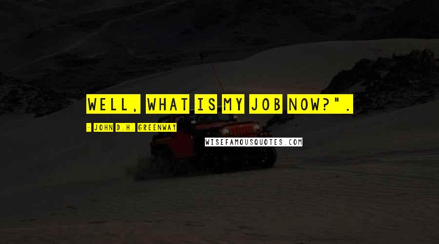 John D.H. Greenway Quotes: Well, what is my job now?".