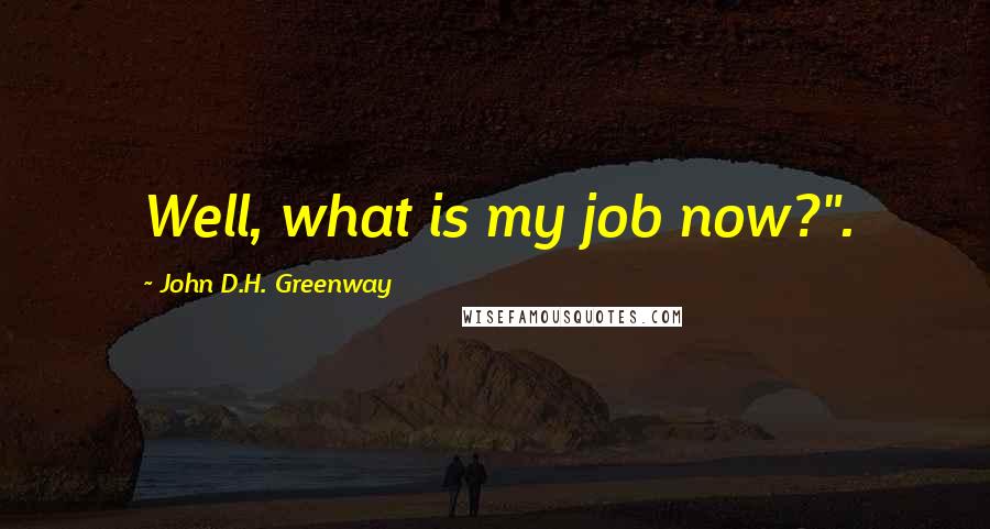 John D.H. Greenway Quotes: Well, what is my job now?".
