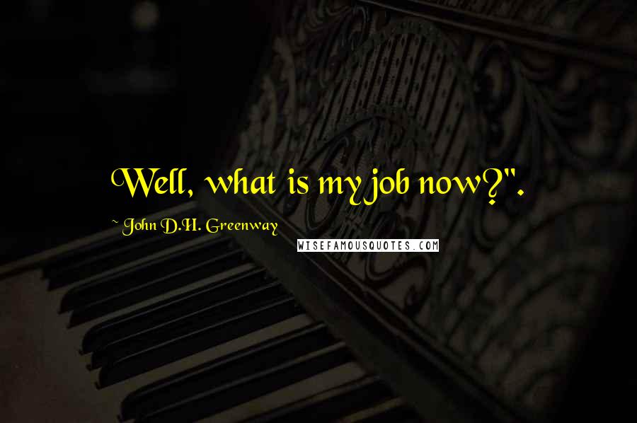 John D.H. Greenway Quotes: Well, what is my job now?".