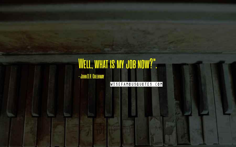 John D.H. Greenway Quotes: Well, what is my job now?".