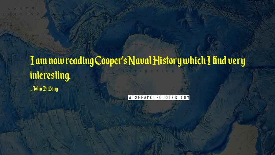 John D. Long Quotes: I am now reading Cooper's Naval History which I find very interesting.