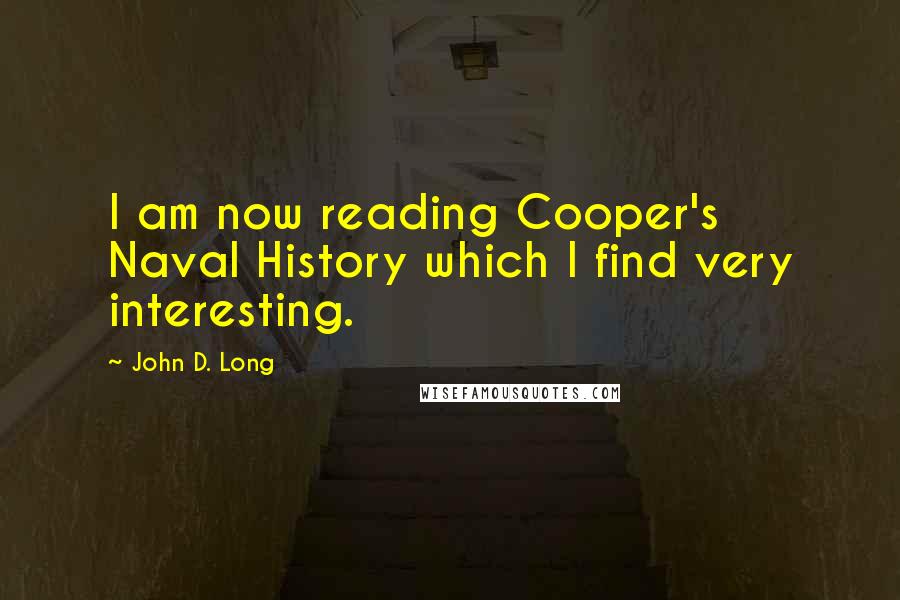 John D. Long Quotes: I am now reading Cooper's Naval History which I find very interesting.