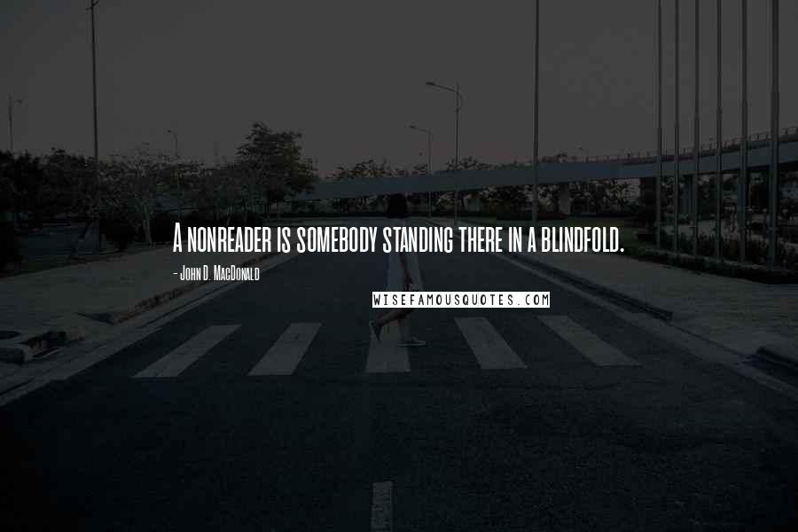 John D. MacDonald Quotes: A nonreader is somebody standing there in a blindfold.