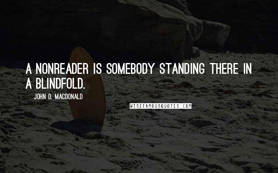 John D. MacDonald Quotes: A nonreader is somebody standing there in a blindfold.