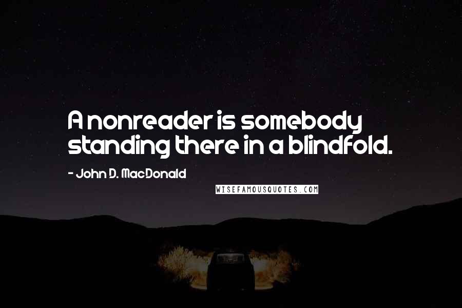 John D. MacDonald Quotes: A nonreader is somebody standing there in a blindfold.