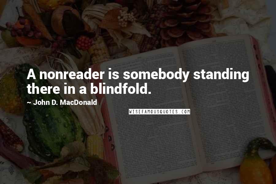 John D. MacDonald Quotes: A nonreader is somebody standing there in a blindfold.