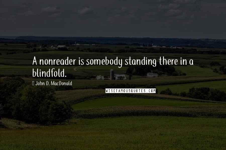 John D. MacDonald Quotes: A nonreader is somebody standing there in a blindfold.