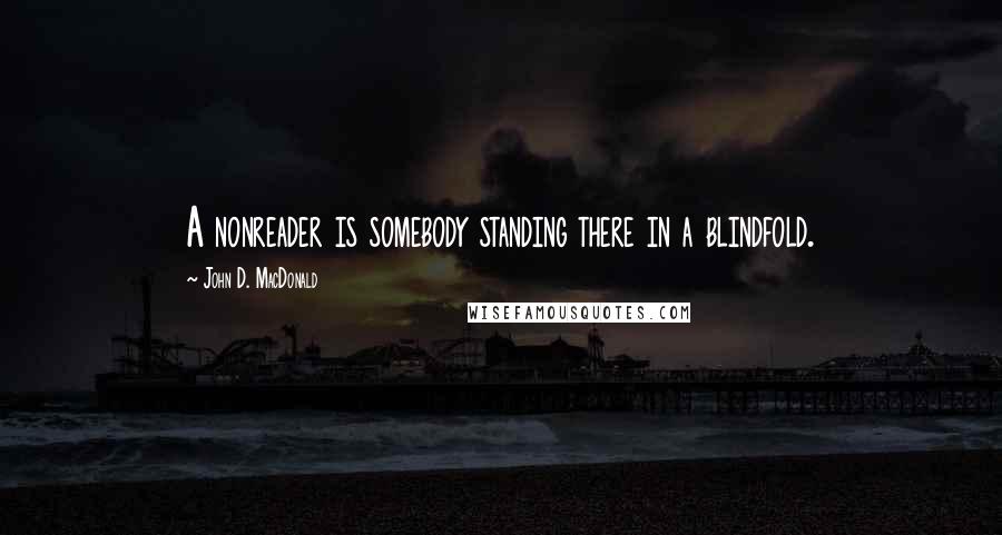 John D. MacDonald Quotes: A nonreader is somebody standing there in a blindfold.