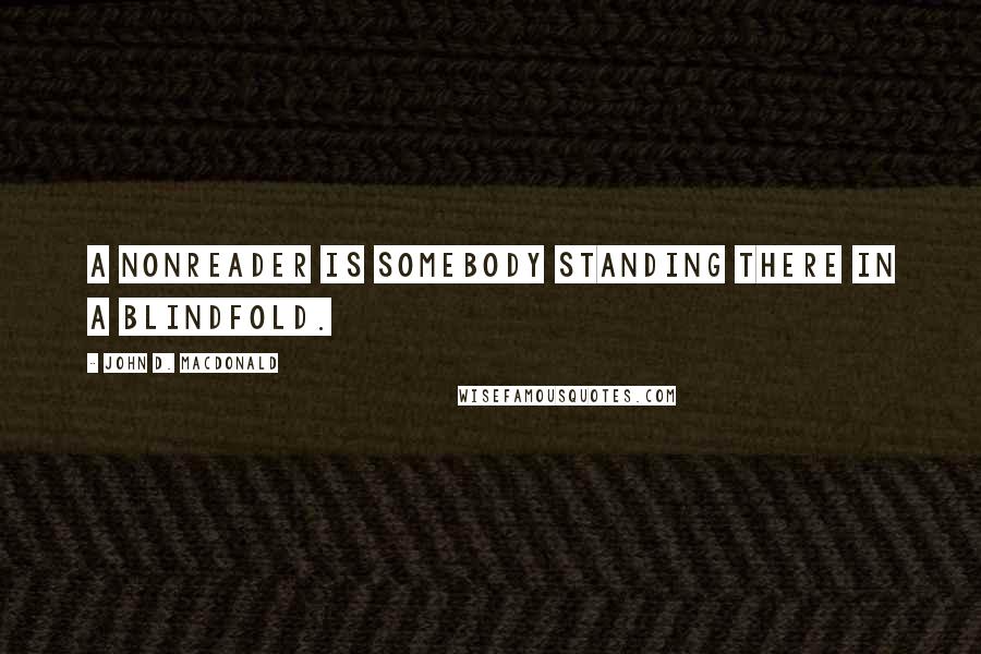 John D. MacDonald Quotes: A nonreader is somebody standing there in a blindfold.
