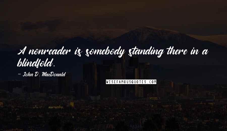John D. MacDonald Quotes: A nonreader is somebody standing there in a blindfold.