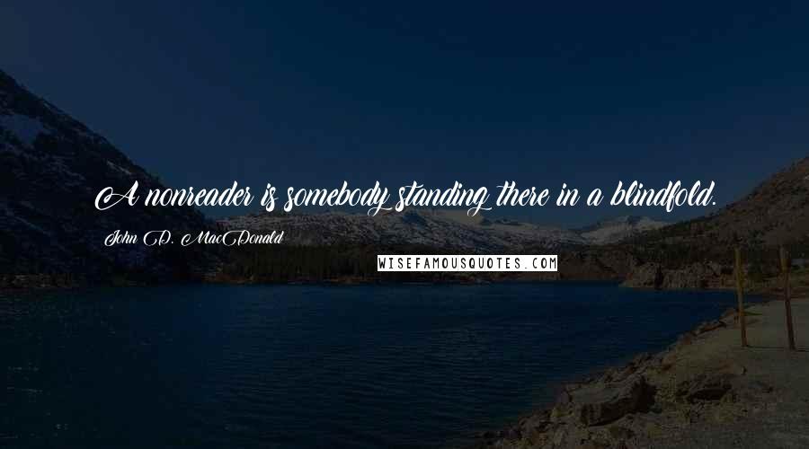 John D. MacDonald Quotes: A nonreader is somebody standing there in a blindfold.