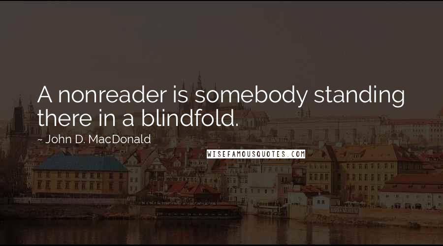 John D. MacDonald Quotes: A nonreader is somebody standing there in a blindfold.