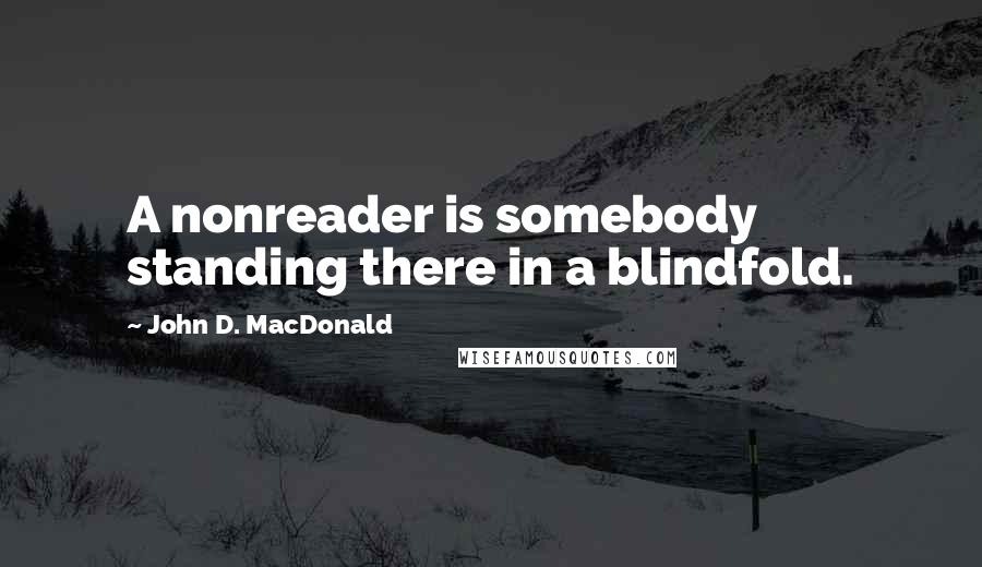 John D. MacDonald Quotes: A nonreader is somebody standing there in a blindfold.