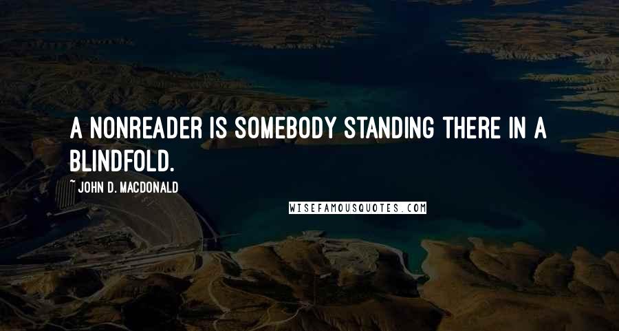 John D. MacDonald Quotes: A nonreader is somebody standing there in a blindfold.