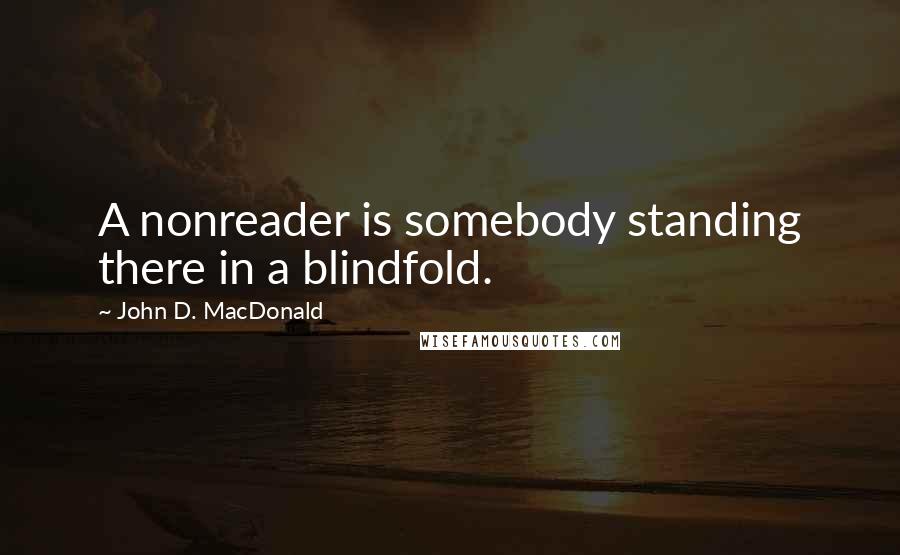 John D. MacDonald Quotes: A nonreader is somebody standing there in a blindfold.